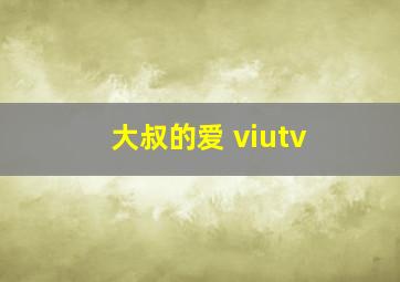 大叔的爱 viutv